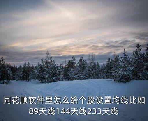 144日均線怎么調(diào)出來，同花順軟件里怎么給個股設(shè)置均線比如89天線144天線233天線