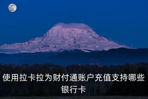 使用拉卡拉為財(cái)付通賬戶充值支持哪些銀行卡
