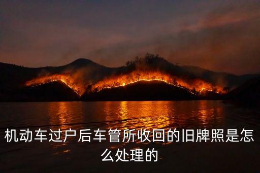 機動車過戶后車管所收回的舊牌照是怎么處理的