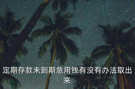 定期存沒到期怎么取，定期存單未到期如何取款