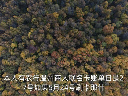 本人有農(nóng)行溫州商人聯(lián)名卡賬單日是27號(hào)如果5月24號(hào)刷卡那什