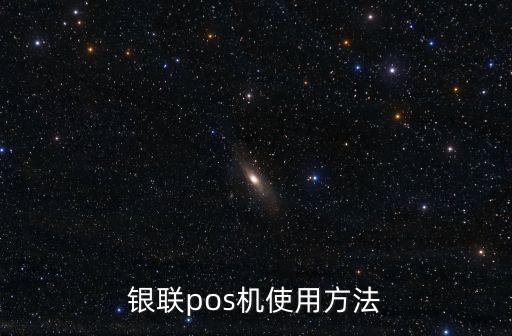 銀聯(lián)商務(wù)pos怎么用，銀聯(lián)pos機(jī)使用說明