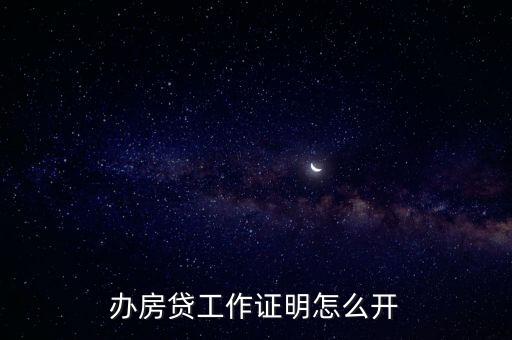 房屋貸款工作證明怎么寫，買房按揭貸款的工作證明內(nèi)容怎么寫