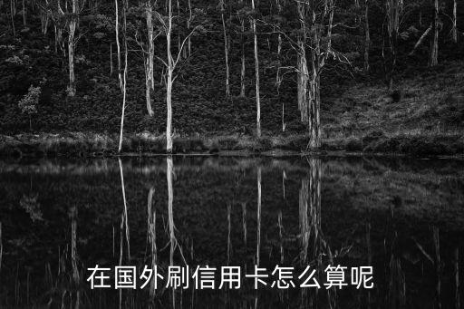 在國外刷信用卡怎么算呢