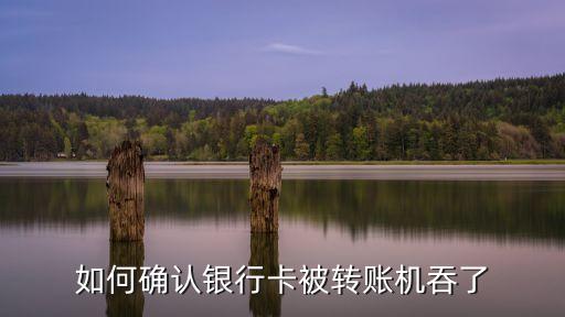 怎么確認銀行卡被吞了，如何確認銀行卡被轉(zhuǎn)賬機吞了