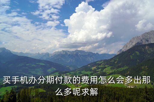 買手機(jī)辦分期付款的費(fèi)用怎么會(huì)多出那么多呢求解