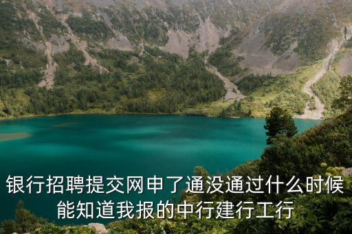 銀行招聘提交網(wǎng)申了通沒通過什么時候能知道我報的中行建行工行