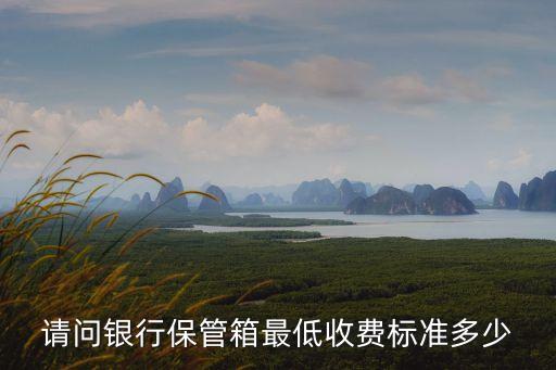 請問銀行保管箱最低收費標準多少