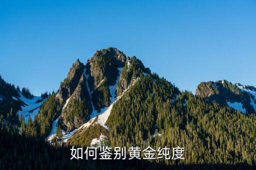 金子怎么鑒定純度，怎么樣來辨別金子是純的