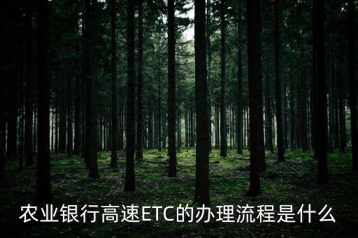 煙臺農(nóng)行etc怎么辦理流程，農(nóng)業(yè)銀行怎么辦理ETC