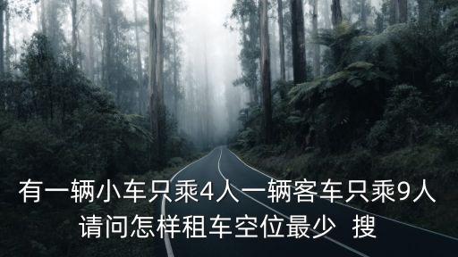有一輛小車只乘4人一輛客車只乘9人請問怎樣租車空位最少  搜