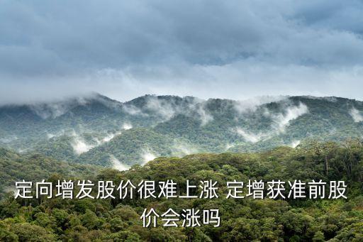 定增前股票會怎么樣，請解釋一下在定增獲批前是否股價不會有太大變化