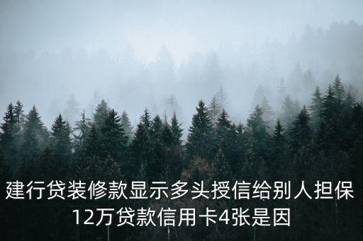 建行貸裝修款顯示多頭授信給別人擔(dān)保12萬貸款信用卡4張是因