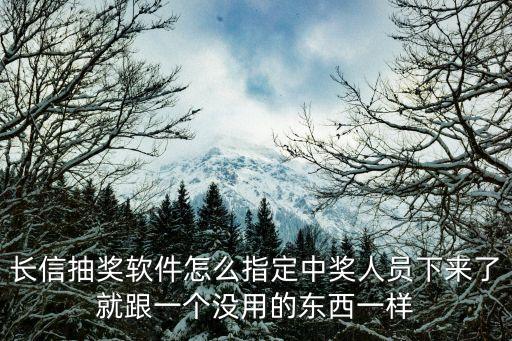 長信軟件怎么祥，長信抽獎(jiǎng)軟件怎么指定中獎(jiǎng)人員下來了就跟一個(gè)沒用的東西一樣