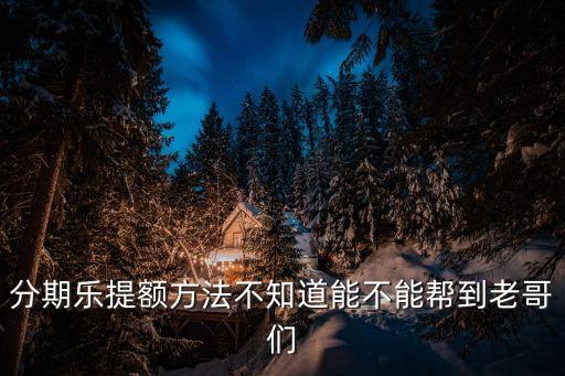 分期樂提額方法不知道能不能幫到老哥們
