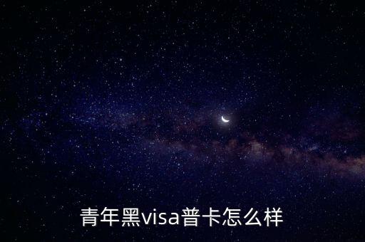 交通銀行青年黑visa怎么樣，交通青年黑VISA普卡怎么樣