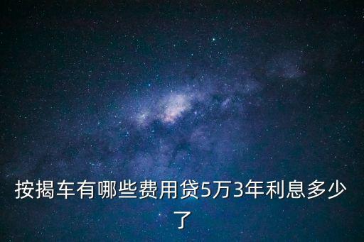按揭車有哪些費用貸5萬3年利息多少了