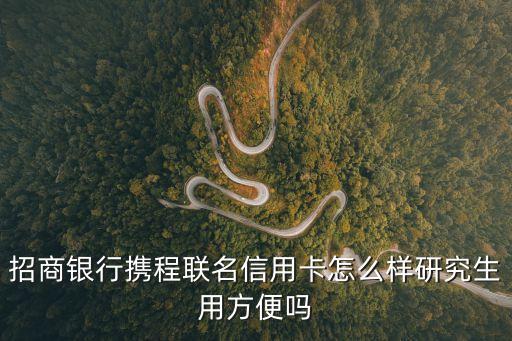 招商銀行攜程聯(lián)名信用卡怎么樣研究生用方便嗎
