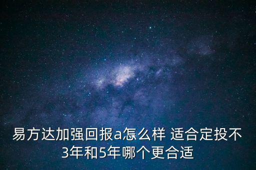 易方達(dá)加強回報a怎么樣 適合定投不3年和5年哪個更合適