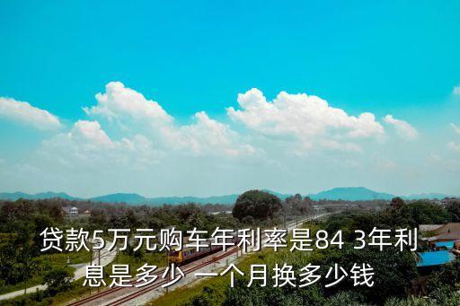 貸款5萬元購車年利率是84 3年利息是多少 一個月?lián)Q多少錢