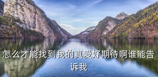 怎么才能找到我的真愛(ài)好期待啊誰(shuí)能告訴我