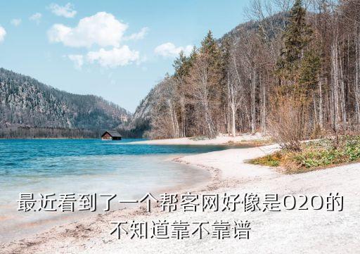 最近看到了一個(gè)幫客網(wǎng)好像是O2O的不知道靠不靠譜