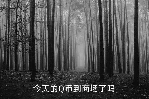九分享 兌換完了怎么辦，今天的Q幣到商場了嗎