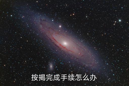 銀行按揭通過后怎么辦，按揭完成手續(xù)怎么辦
