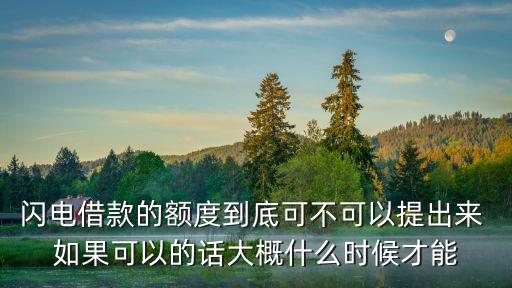 閃電借款的額度到底可不可以提出來 如果可以的話大概什么時候才能