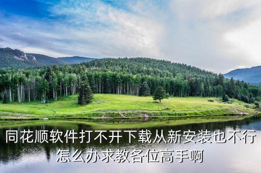 同花順軟件打不開下載從新安裝也不行怎么辦求教各位高手啊