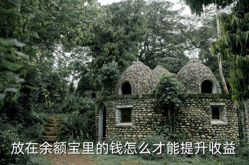 把錢放到余額寶怎么賺，放在余額寶里的錢怎么才能提升收益