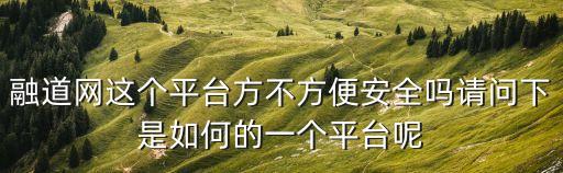融道網(wǎng)這個平臺方不方便安全嗎請問下是如何的一個平臺呢