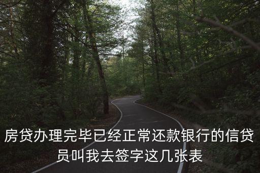 房貸辦理完畢已經(jīng)正常還款銀行的信貸員叫我去簽字這幾張表