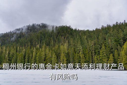 稠州銀行的惠金卡如意天添利理財產(chǎn)品有風險嗎