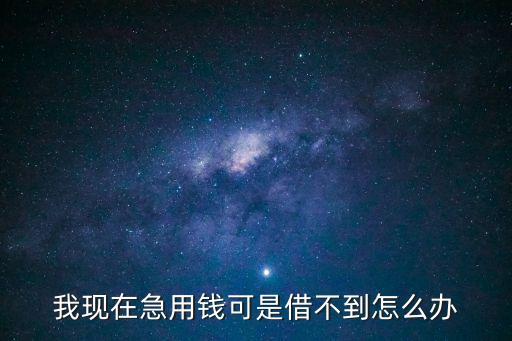 我現(xiàn)在急用錢可是借不到怎么辦