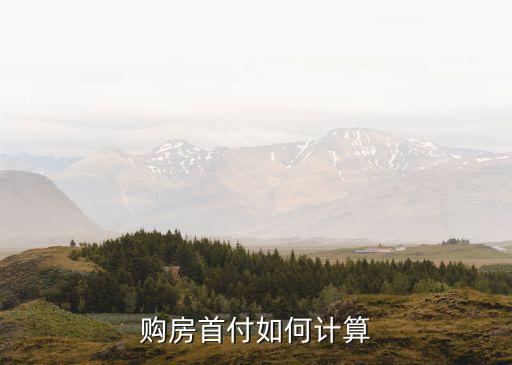 買房貸款首付怎么算，房產(chǎn)首付怎么算