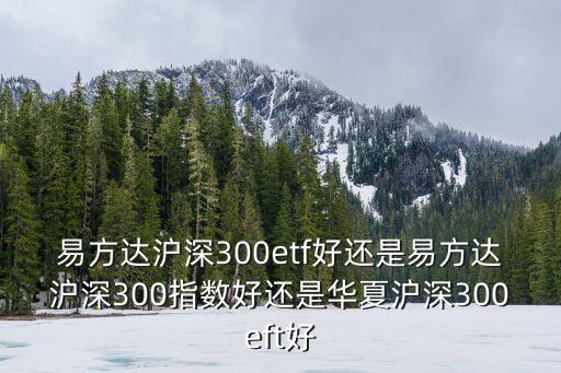 易方達滬深300etf好還是易方達滬深300指數(shù)好還是華夏滬深300eft好