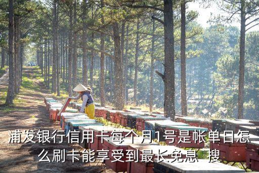 浦發(fā)銀行信用卡每個月1號是帳單日怎么刷卡能享受到最長免息  搜