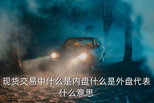 現(xiàn)貨交易中什么是內(nèi)盤什么是外盤代表什么意思