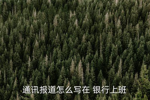 通訊報道怎么寫在 銀行上班