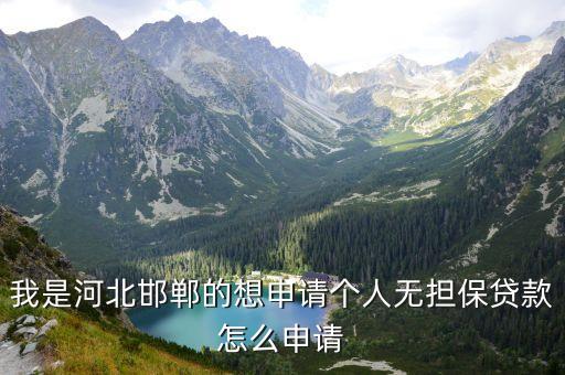 邯鄲怎么貸款，我是河北邯鄲的想申請個人無擔(dān)保貸款怎么申請