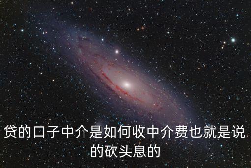 貸款中介費(fèi)怎么算，貸的口子中介是如何收中介費(fèi)也就是說(shuō)的砍頭息的