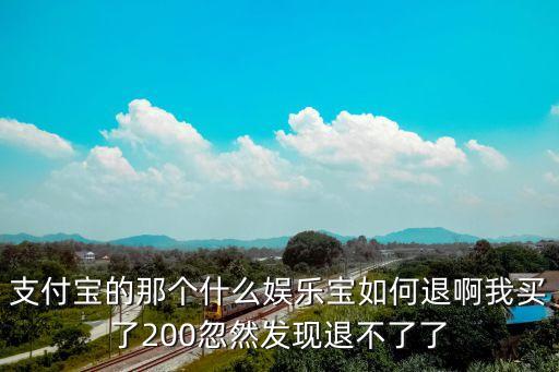 支付寶的那個什么娛樂寶如何退啊我買了200忽然發(fā)現(xiàn)退不了了