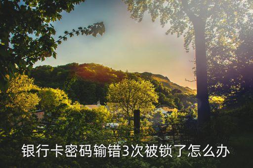 銀行卡密碼輸錯(cuò)3次被鎖了怎么辦