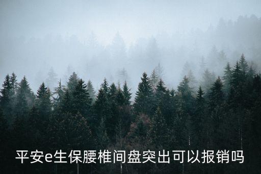平安e生保怎么報銷，平安e生保腰椎間盤突出可以報銷嗎