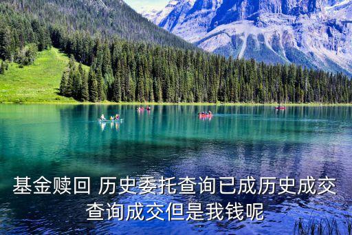 基金贖回 歷史委托查詢已成歷史成交查詢成交但是我錢呢