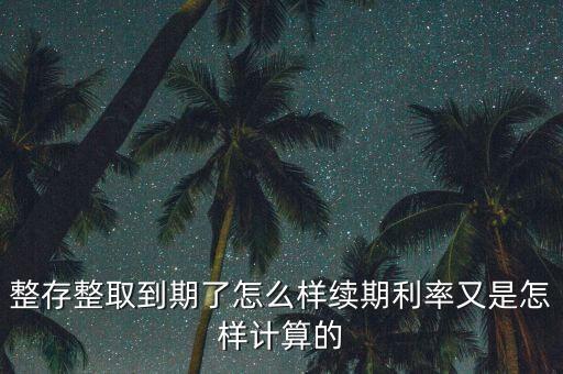 整存整取到期了怎么樣續(xù)期利率又是怎樣計(jì)算的