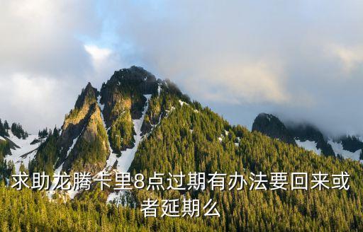 求助龍騰卡里8點過期有辦法要回來或者延期么