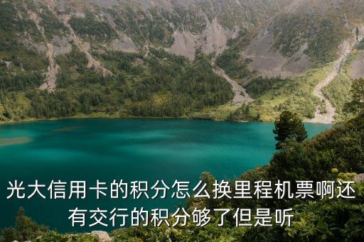 光大信用卡的積分怎么換里程機(jī)票啊還有交行的積分夠了但是聽