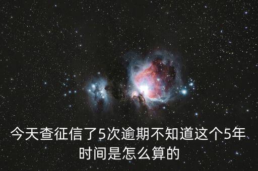 今天查征信了5次逾期不知道這個(gè)5年時(shí)間是怎么算的